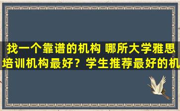 找一个靠谱的机构 哪所大学雅思培训机构最好？学生推荐最好的机构！